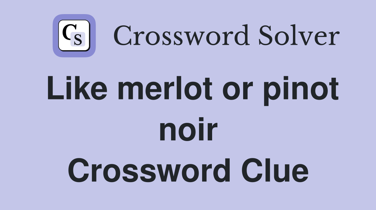Like merlot or pinot noir Crossword Clue Answers Crossword Solver